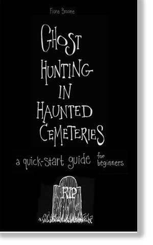 Ghost Hunting in Haunted Cemeteries - a quick-start guide by Fiona Broome