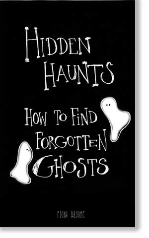 Hidden Haunts - How to Find Forgotten Ghosts - by Fiona Broome